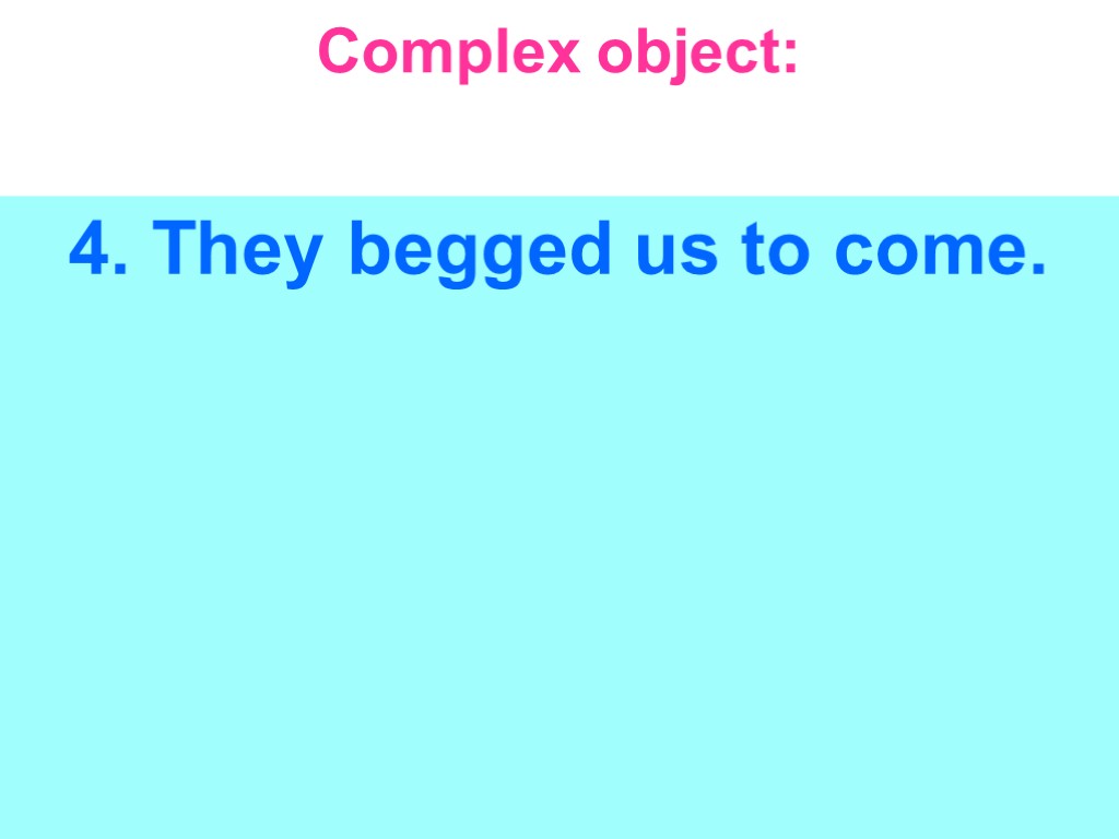 Complex object: 4. They begged us to come.